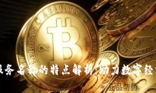区块链服务名称的特点解析：助力数字经济的未来