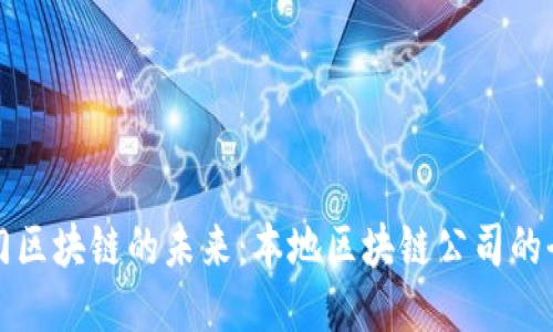探索厦门区块链的未来：本地区块链公司的全面介绍